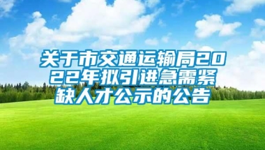 关于市交通运输局2022年拟引进急需紧缺人才公示的公告