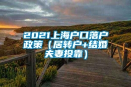 2021上海户口落户政策（居转户+结婚夫妻投靠）