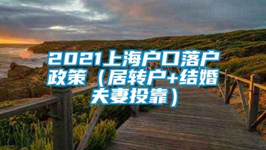 2021上海户口落户政策（居转户+结婚夫妻投靠）