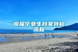 应届毕业生档案转移流程