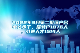 2022年3月第二批落户名单公示了，居转户1876人，引进人才1514人