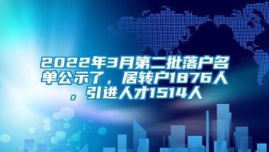 2022年3月第二批落户名单公示了，居转户1876人，引进人才1514人