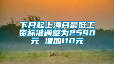 下月起上海月最低工资标准调整为2590元 增加110元