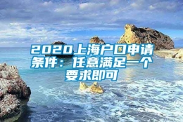 2020上海户口申请条件：任意满足一个要求即可