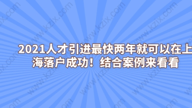 2021人才引进最快两年就可以在上海落户成功！结合案例来看看