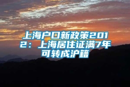 上海户口新政策2012：上海居住证满7年可转成沪籍