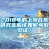 2018年的上海在职研究生应该如何考取双证？