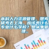 本科人力资源管理，想考研考去上海，应该考什么专业什么学校？想从事管理。