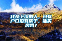 我是上海的人，只有户口没有房子，能买房吗？