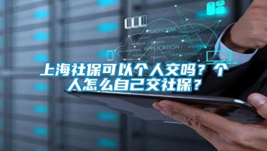 上海社保可以个人交吗？个人怎么自己交社保？