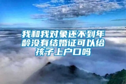 我和我对象还不到年龄没有结婚证可以给孩子上户口吗
