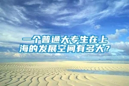 一个普通大专生在上海的发展空间有多大？