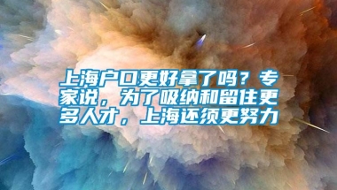 上海户口更好拿了吗？专家说，为了吸纳和留住更多人才，上海还须更努力