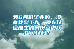 我6月份毕业的，没有找到工作，现在以应届生的身份参加秋招可以吗？