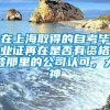 在上海取得的自考毕业证再在是否有资格被那里的公司认可，大神