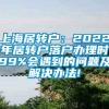 上海居转户：2022年居转户落户办理时99%会遇到的问题及解决办法!