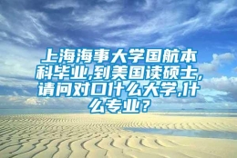 上海海事大学国航本科毕业,到美国读硕士,请问对口什么大学,什么专业？