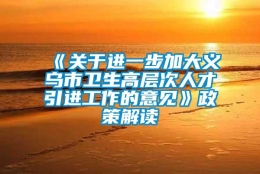 《关于进一步加大义乌市卫生高层次人才引进工作的意见》政策解读