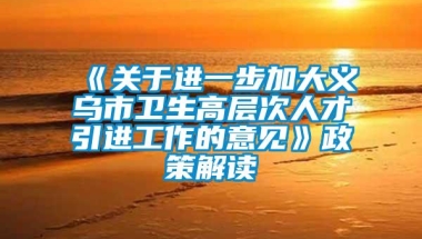 《关于进一步加大义乌市卫生高层次人才引进工作的意见》政策解读