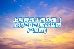 上海劳动手册办理（上海2021应届生落户流程）