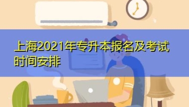 上海2021年专升本报名及考试时间安排