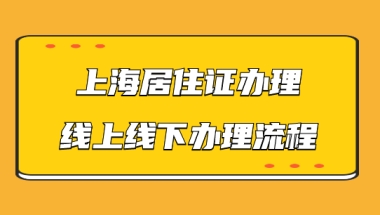 上海居住证线上线下办理流程，手把手教你办理好居住证！