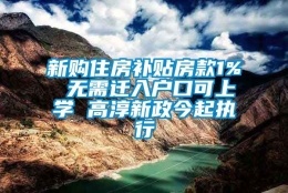 新购住房补贴房款1% 无需迁入户口可上学 高淳新政今起执行