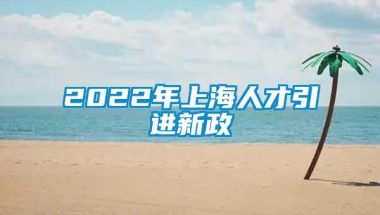 2022年上海人才引进新政