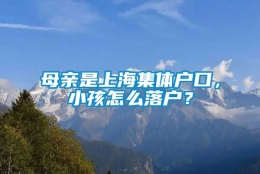 母亲是上海集体户口，小孩怎么落户？