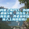 我是上海户口，外地退休5年，现在在上海生活，养老金可以转入上海领取吗？