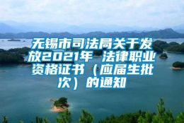 无锡市司法局关于发放2021年 法律职业资格证书（应届生批次）的通知