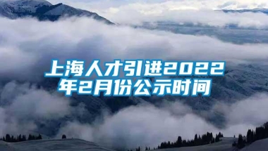 上海人才引进2022年2月份公示时间