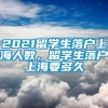 2021留学生落户上海人数，留学生落户上海要多久