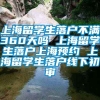 上海留学生落户不满360天吗 上海留学生落户上海预约 上海留学生落户线下初审