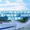 2021上海人才引进落户新政策！2021落户条件！