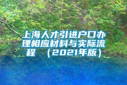 上海人才引进户口办理相应材料与实际流程 （2021年版）