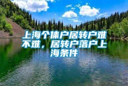 上海个体户居转户难不难，居转户落户上海条件