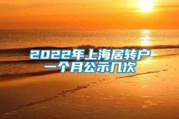 2022年上海居转户一个月公示几次