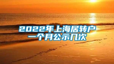 2022年上海居转户一个月公示几次