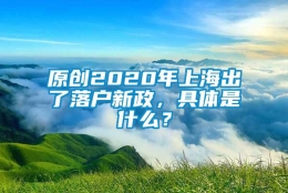 原创2020年上海出了落户新政，具体是什么？