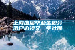 上海应届毕业生积分落户必须交一年社保