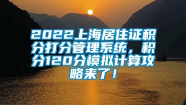 2022上海居住证积分打分管理系统，积分120分模拟计算攻略来了！