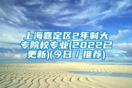 上海嘉定区2年制大专院校专业(2022已更新)(今日／推荐)