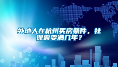 外地人在杭州买房条件，社保需要满几年？