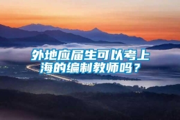 外地应届生可以考上海的编制教师吗？