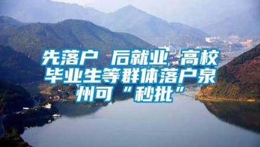 先落户 后就业 高校毕业生等群体落户泉州可“秒批”