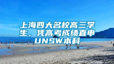 上海四大名校高三学生，凭高考成绩直申UNSW本科