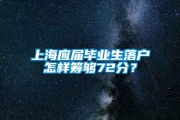 上海应届毕业生落户怎样筹够72分？