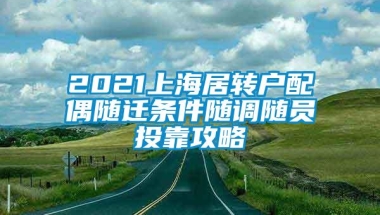 2021上海居转户配偶随迁条件随调随员投靠攻略