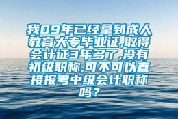 我09年已经拿到成人教育大专毕业证,取得会计证3年多了,没有初级职称,可不可以直接报考中级会计职称吗？